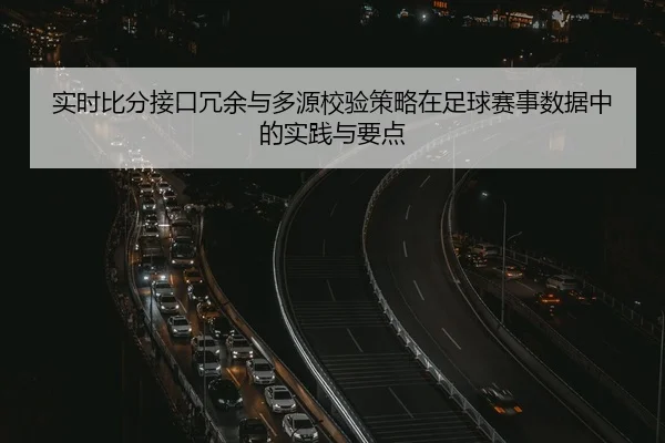 实时比分接口冗余与多源校验策略在足球赛事数据中的实践与要点