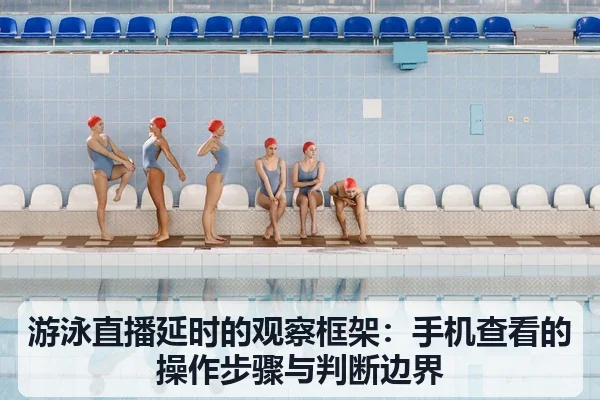 游泳直播延时的观察框架:手机查看的操作步骤与判断边界